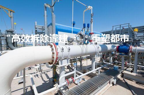 “高效拆除違建，重塑都市風(fēng)貌”